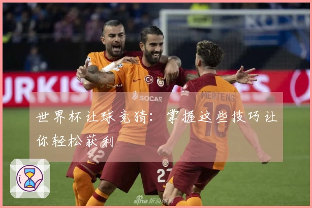 世界杯让球竞猜：掌握这些技巧让你轻松获利