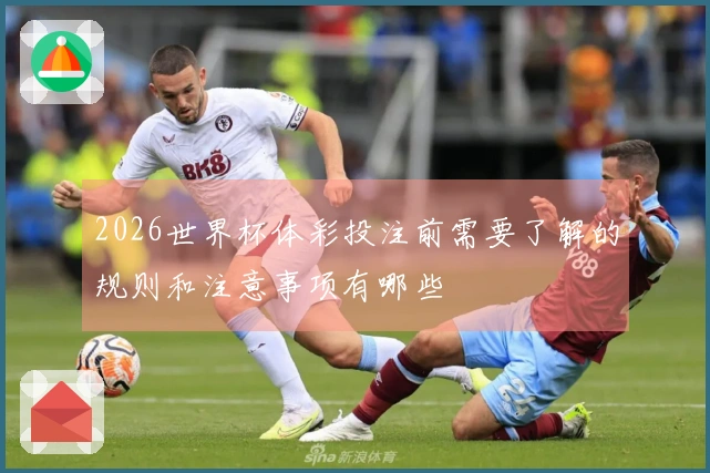 2026世界杯体彩投注前需要了解的规则和注意事项有哪些