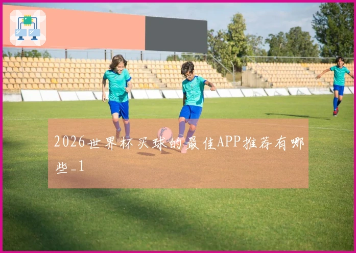 2026世界杯买球的最佳APP推荐有哪些_1
