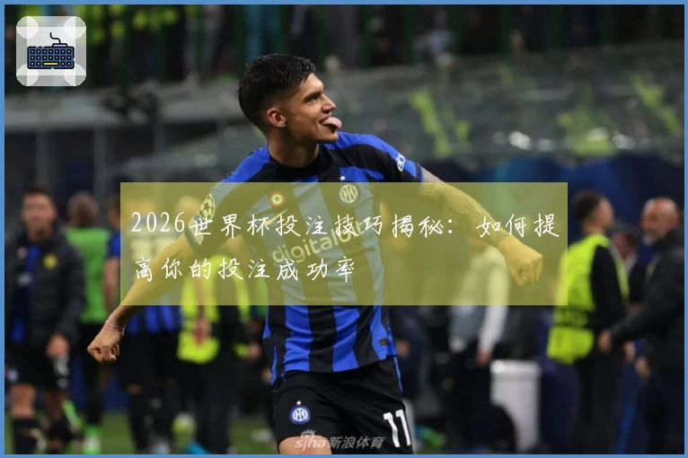 2026世界杯投注技巧揭秘：如何提高你的投注成功率