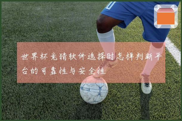 世界杯竞猜软件选择时怎样判断平台的可靠性与安全性