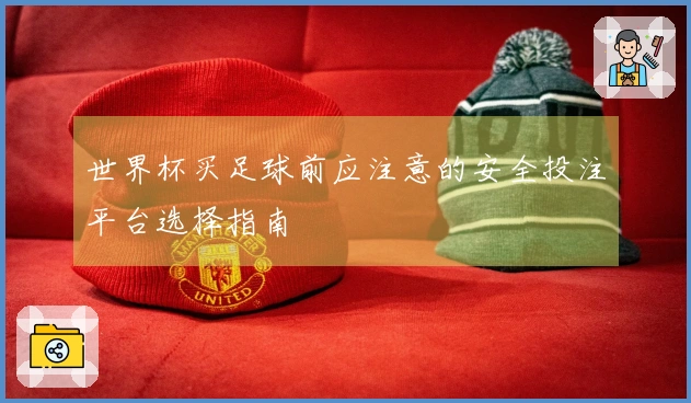 世界杯买足球前应注意的安全投注平台选择指南