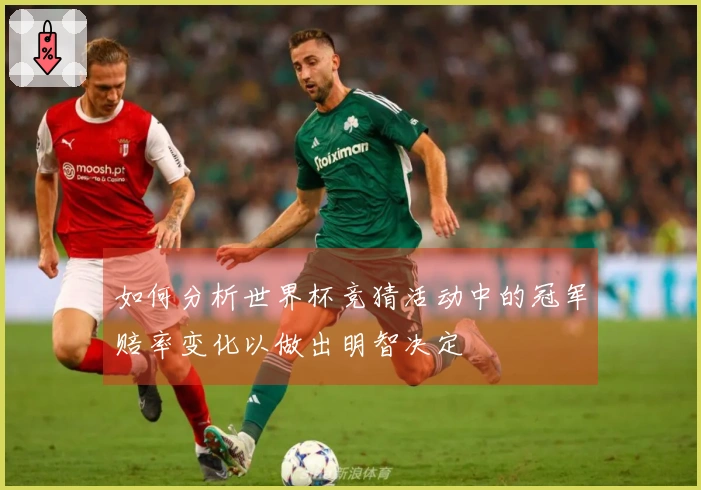 如何分析世界杯竞猜活动中的冠军赔率变化以做出明智决定
