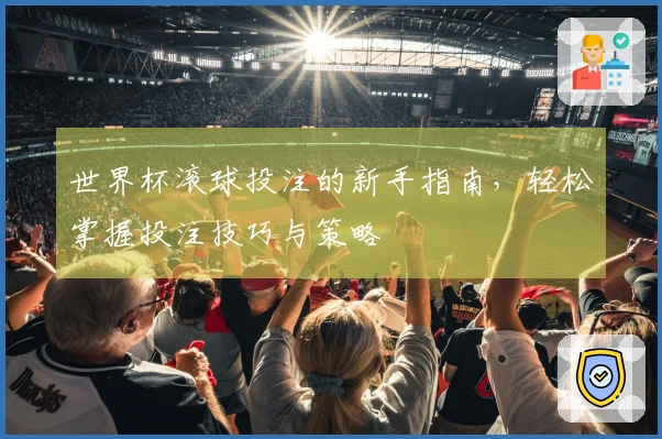 世界杯滚球投注的新手指南，轻松掌握投注技巧与策略