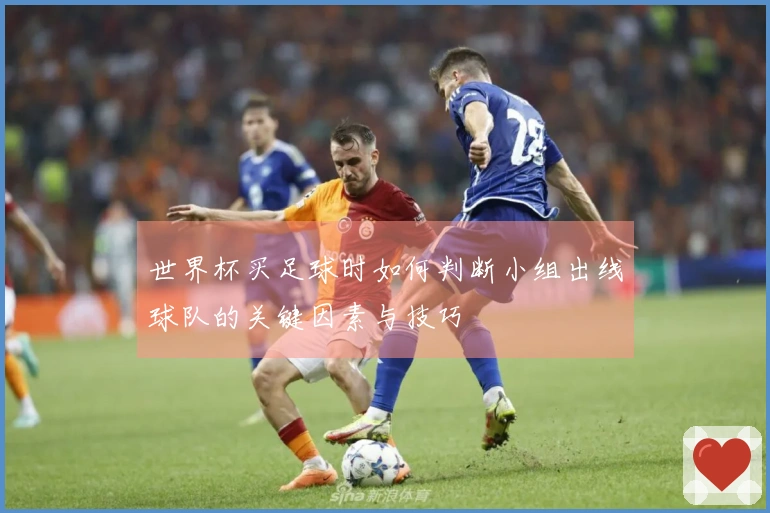 世界杯买足球时如何判断小组出线球队的关键因素与技巧