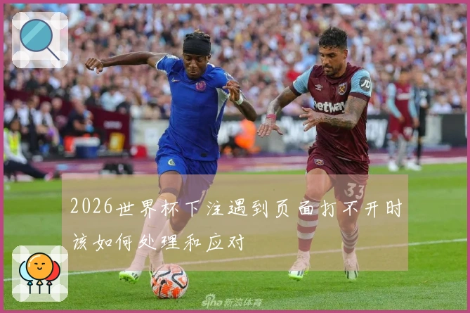 2026世界杯下注遇到页面打不开时该如何处理和应对