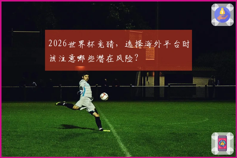 2026世界杯竞猜，选择海外平台时该注意哪些潜在风险？