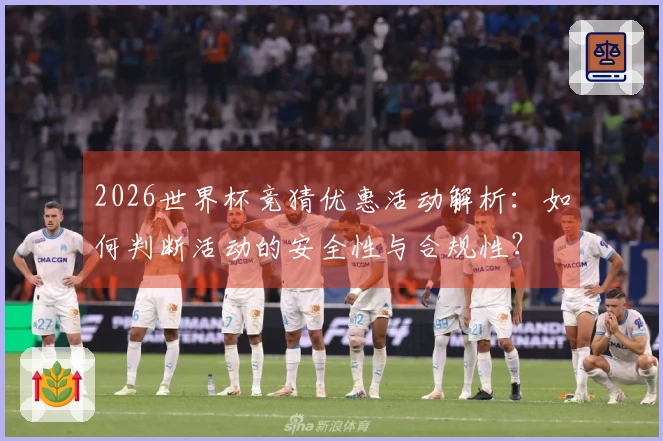 2026世界杯竞猜优惠活动解析：如何判断活动的安全性与合规性？