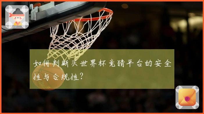 如何判断买世界杯竞猜平台的安全性与合规性？