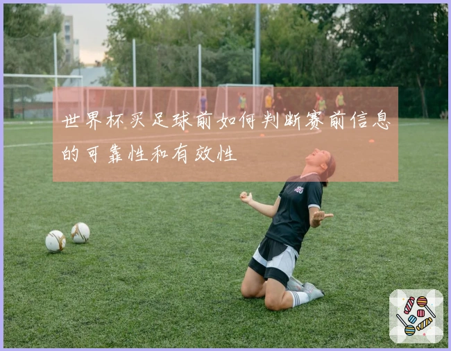 世界杯买足球前如何判断赛前信息的可靠性和有效性