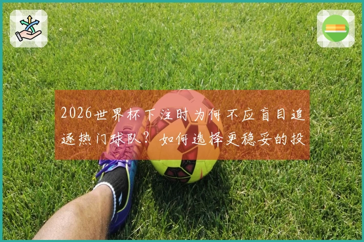 2026世界杯下注时为何不应盲目追逐热门球队？如何选择更稳妥的投注策略？