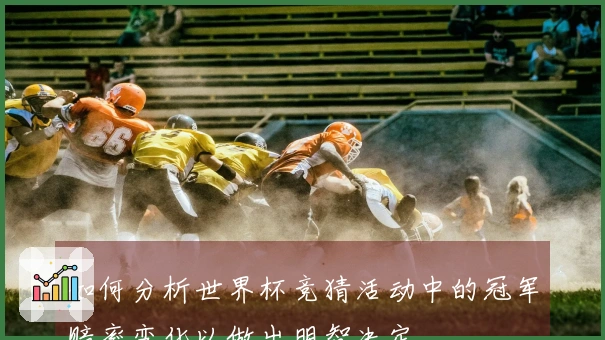 如何分析世界杯竞猜活动中的冠军赔率变化以做出明智决定